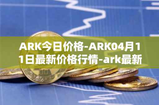 ARK今日价格-ARK04月11日最新价格行情-ark最新走势消息