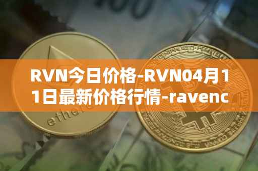 RVN今日价格-RVN04月11日最新价格行情-ravencoin最新走势消息