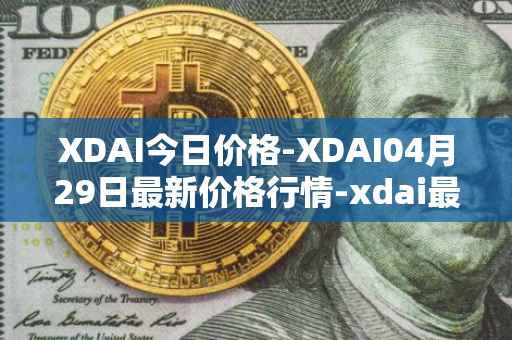 XDAI今日价格-XDAI04月29日最新价格行情-xdai最新走势消息