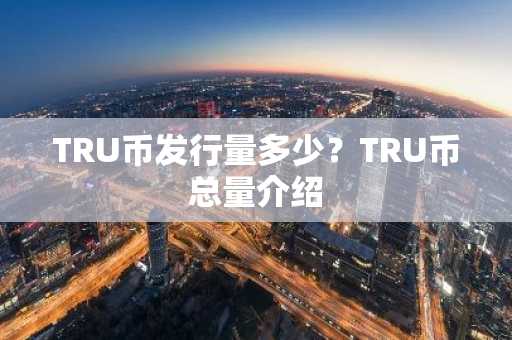 TRU币发行量多少？TRU币总量介绍