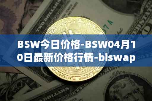 BSW今日价格-BSW04月10日最新价格行情-biswap最新走势消息