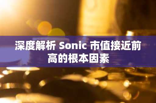 深度解析 Sonic 市值接近前高的根本因素