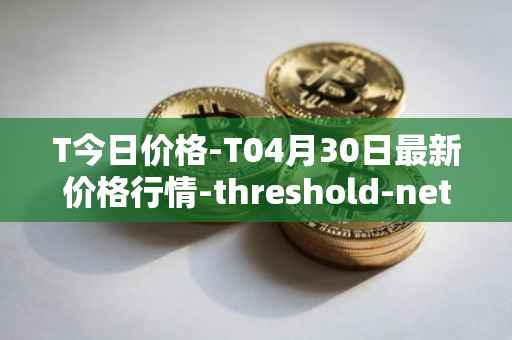 T今日价格-T04月30日最新价格行情-threshold-network-token最新走势消息
