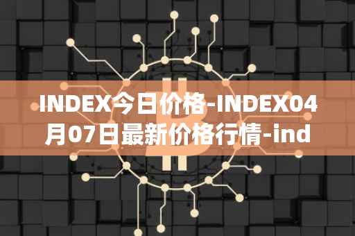INDEX今日价格-INDEX04月07日最新价格行情-index-cooperative最新走势消息