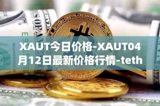 XAUT今日价格-XAUT04月12日最新价格行情-tether-gold最新走势消息