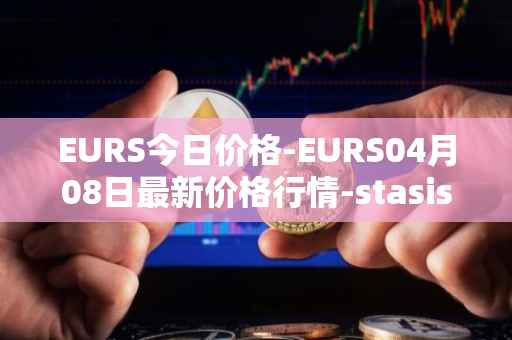 EURS今日价格-EURS04月08日最新价格行情-stasis-eurs最新走势消息