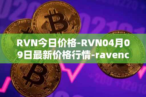 RVN今日价格-RVN04月09日最新价格行情-ravencoin最新走势消息