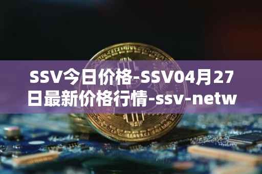 SSV今日价格-SSV04月27日最新价格行情-ssv-network最新走势消息