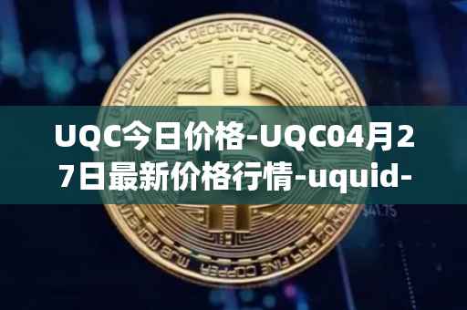 UQC今日价格-UQC04月27日最新价格行情-uquid-coin最新走势消息
