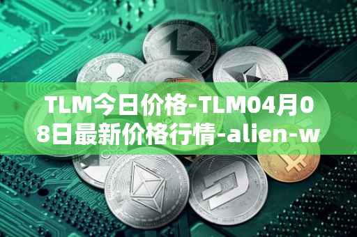 TLM今日价格-TLM04月08日最新价格行情-alien-worlds最新走势消息