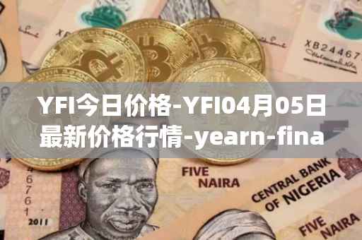 YFI今日价格-YFI04月05日最新价格行情-yearn-finance最新走势消息