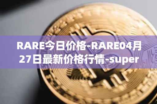 RARE今日价格-RARE04月27日最新价格行情-superrare最新走势消息