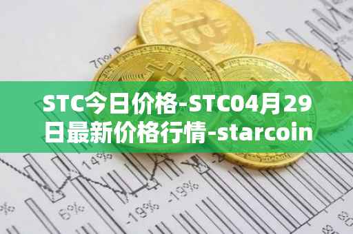 STC今日价格-STC04月29日最新价格行情-starcoin最新走势消息