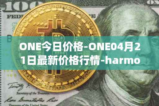 ONE今日价格-ONE04月21日最新价格行情-harmony最新走势消息