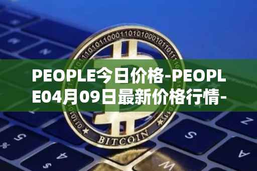 PEOPLE今日价格-PEOPLE04月09日最新价格行情-constitutiondao最新走势消息