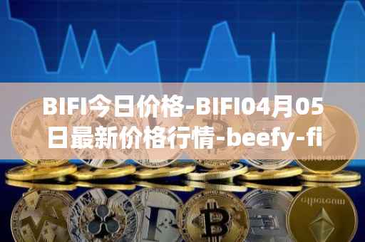 BIFI今日价格-BIFI04月05日最新价格行情-beefy-finance最新走势消息