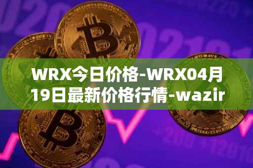 WRX今日价格-WRX04月19日最新价格行情-wazirx最新走势消息