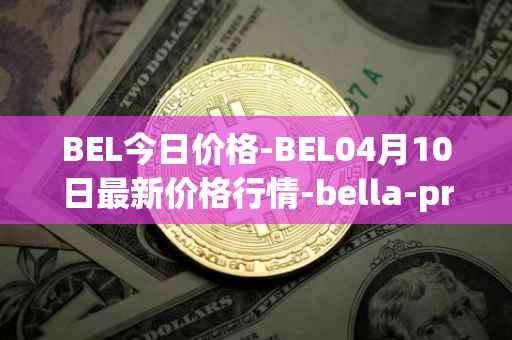 BEL今日价格-BEL04月10日最新价格行情-bella-protocol最新走势消息
