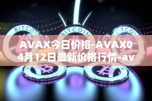 AVAX今日价格-AVAX04月12日最新价格行情-avalanche最新走势消息