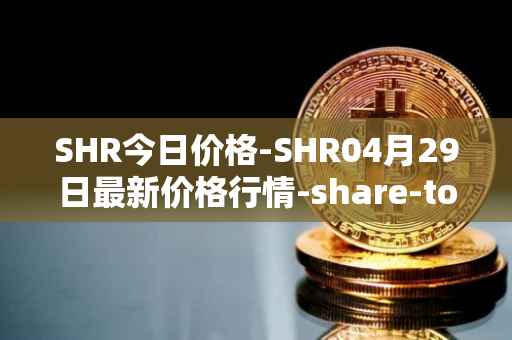SHR今日价格-SHR04月29日最新价格行情-share-token最新走势消息