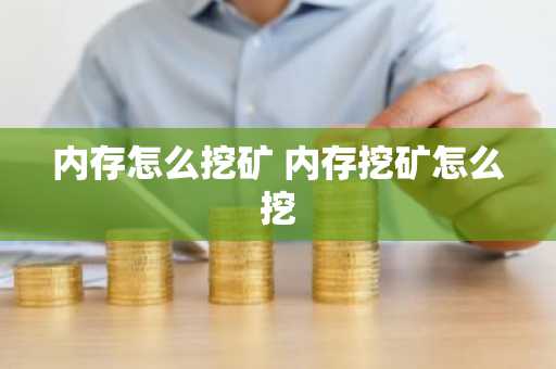 内存怎么挖矿 内存挖矿怎么挖