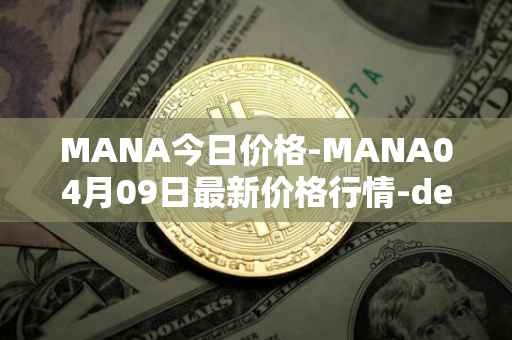 MANA今日价格-MANA04月09日最新价格行情-decentraland最新走势消息