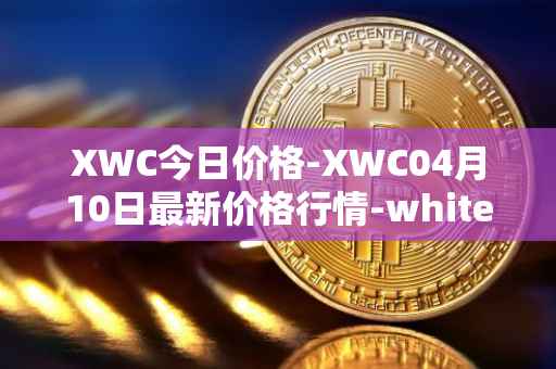 XWC今日价格-XWC04月10日最新价格行情-whitecoin最新走势消息