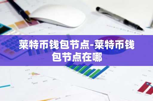 莱特币钱包节点-莱特币钱包节点在哪