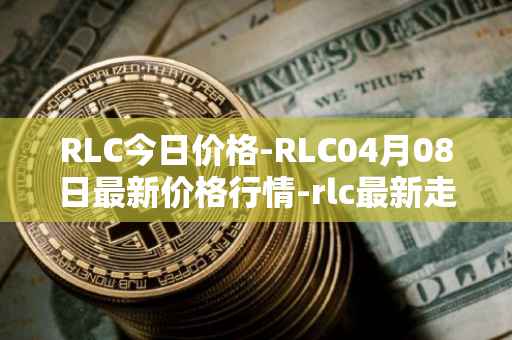 RLC今日价格-RLC04月08日最新价格行情-rlc最新走势消息