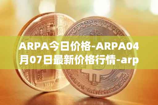 ARPA今日价格-ARPA04月07日最新价格行情-arpa-chain最新走势消息