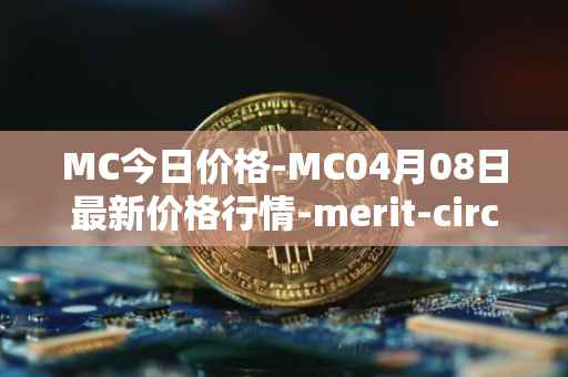 MC今日价格-MC04月08日最新价格行情-merit-circle最新走势消息
