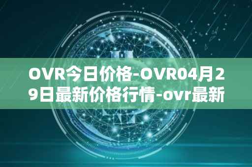 OVR今日价格-OVR04月29日最新价格行情-ovr最新走势消息