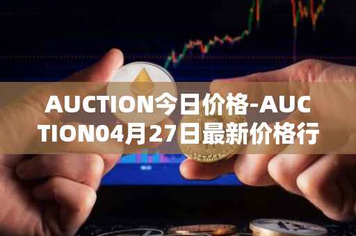 AUCTION今日价格-AUCTION04月27日最新价格行情-auction最新走势消息