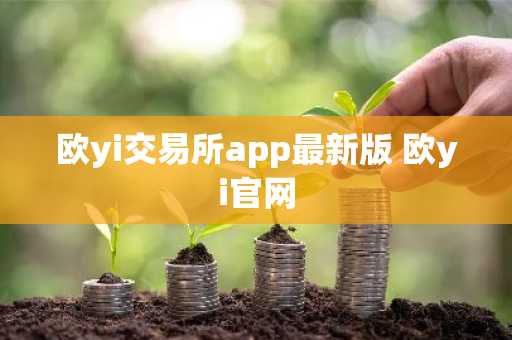 欧yi交易所app最新版 欧yi官网
