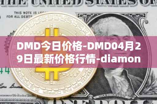 DMD今日价格-DMD04月29日最新价格行情-diamond最新走势消息