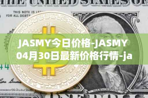 JASMY今日价格-JASMY04月30日最新价格行情-jasmycoin最新走势消息