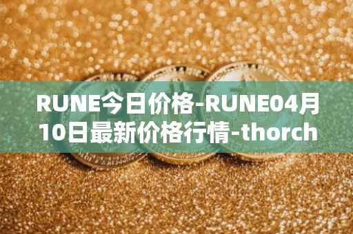RUNE今日价格-RUNE04月10日最新价格行情-thorchain最新走势消息