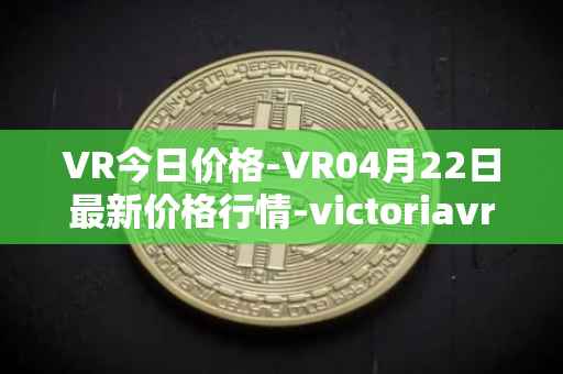 VR今日价格-VR04月22日最新价格行情-victoriavrtokens最新走势消息
