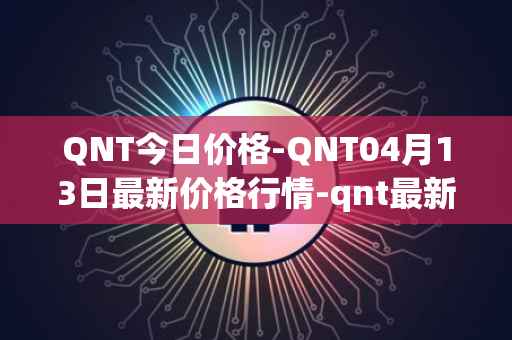 QNT今日价格-QNT04月13日最新价格行情-qnt最新走势消息