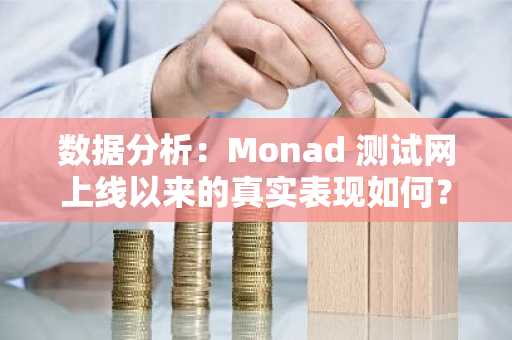 数据分析：Monad 测试网上线以来的真实表现如何？