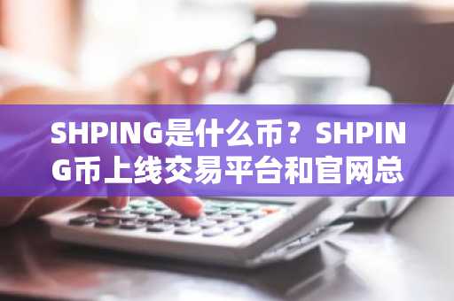 SHPING是什么币？SHPING币上线交易平台和官网总量介绍