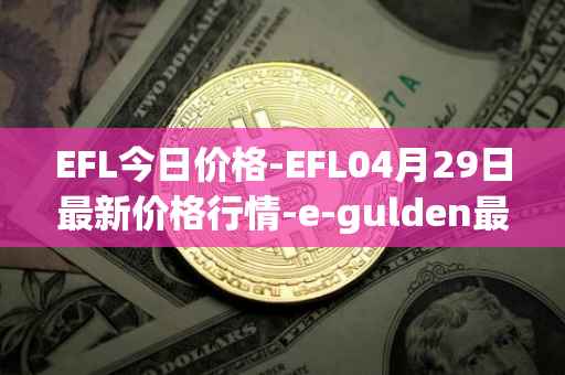 EFL今日价格-EFL04月29日最新价格行情-e-gulden最新走势消息