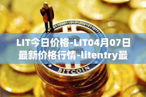 LIT今日价格-LIT04月07日最新价格行情-litentry最新走势消息