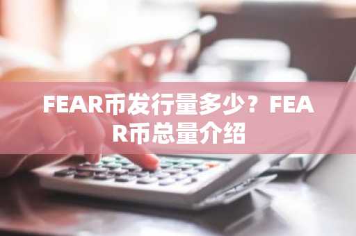 FEAR币发行量多少？FEAR币总量介绍