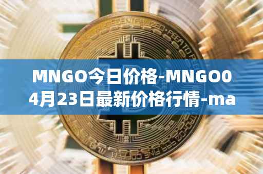 MNGO今日价格-MNGO04月23日最新价格行情-mango-markets最新走势消息