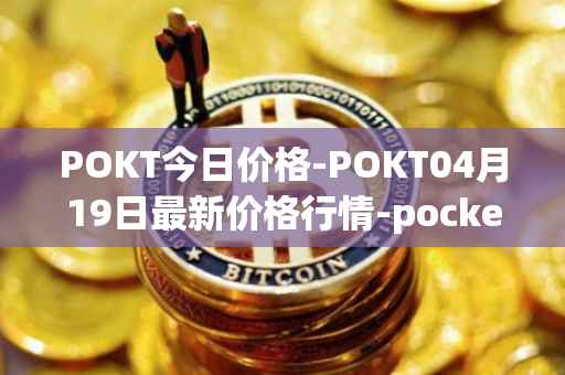 POKT今日价格-POKT04月19日最新价格行情-pocketnetwork最新走势消息
