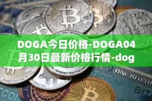 DOGA今日价格-DOGA04月30日最新价格行情-dogami最新走势消息