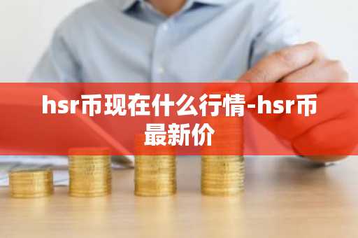 hsr币现在什么行情-hsr币最新价