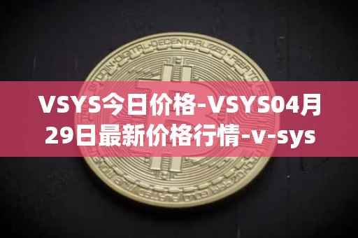 VSYS今日价格-VSYS04月29日最新价格行情-v-systems最新走势消息