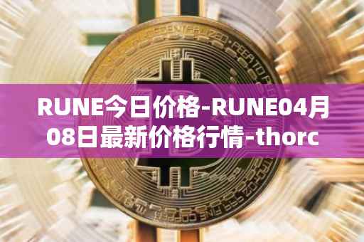 RUNE今日价格-RUNE04月08日最新价格行情-thorchain最新走势消息